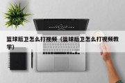 篮球后卫怎么打视频（篮球后卫怎么打视频教学）