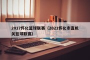 2017怀化篮球联赛（2021怀化市直机关篮球联赛）