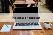 上海约篮球（上海篮球活动）