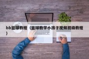 bb篮球教程（篮球教学小孩子视频初级教程）