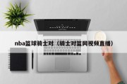 nba篮球骑士对（骑士对篮网视频直播）