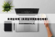贵港篮球赛（贵港篮球赛直播在哪看）