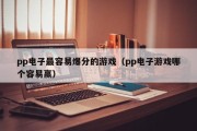 pp电子最容易爆分的游戏（pp电子游戏哪个容易赢）