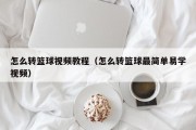 怎么转篮球视频教程（怎么转篮球最简单易学视频）