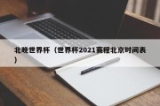 北晚世界杯（世界杯2021赛程北京时间表）